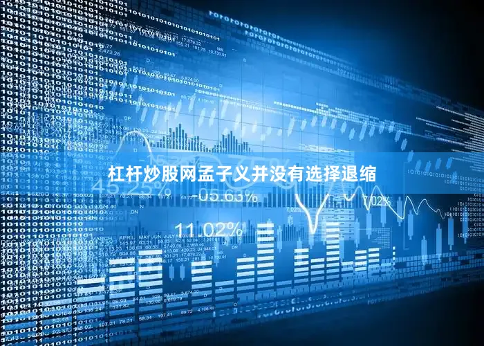 杠杆炒股网孟子义并没有选择退缩