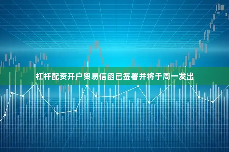 杠杆配资开户贸易信函已签署并将于周一发出