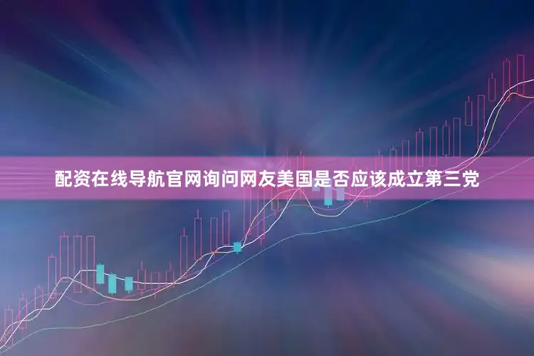 配资在线导航官网询问网友美国是否应该成立第三党