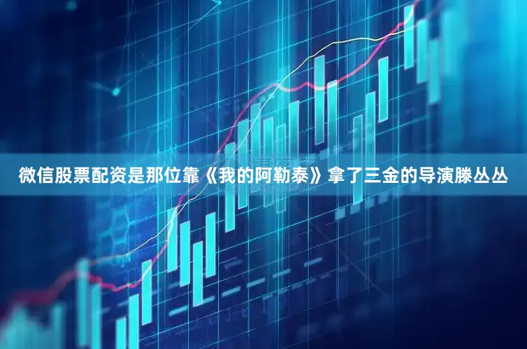 微信股票配资是那位靠《我的阿勒泰》拿了三金的导演滕丛丛