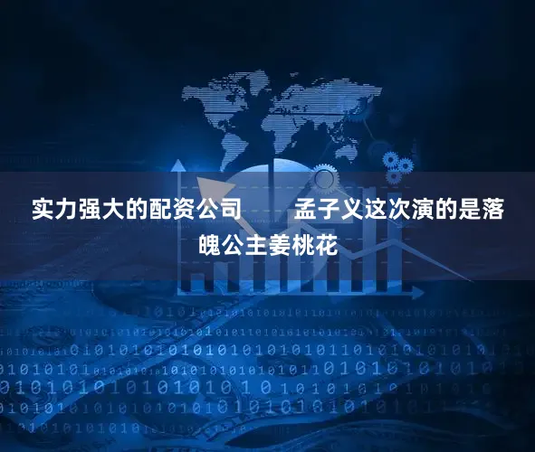实力强大的配资公司        孟子义这次演的是落魄公主姜桃花