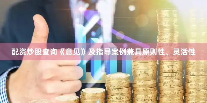 配资炒股查询《意见》及指导案例兼具原则性、灵活性