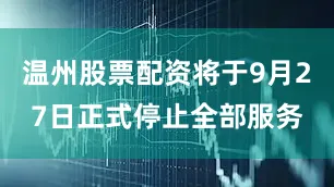 温州股票配资将于9月27日正式停止全部服务