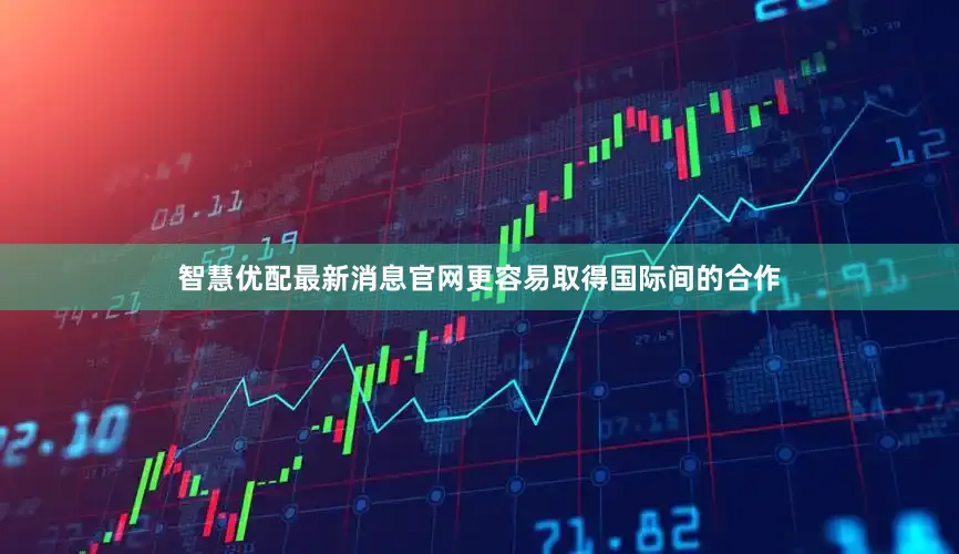 智慧优配最新消息官网更容易取得国际间的合作