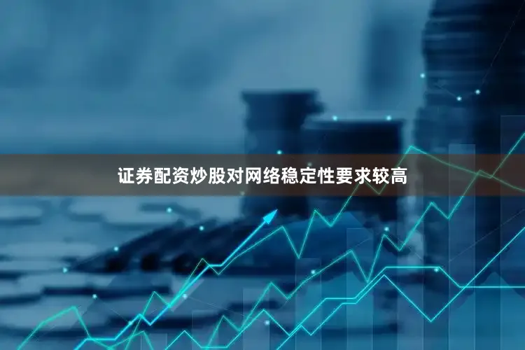证券配资炒股对网络稳定性要求较高