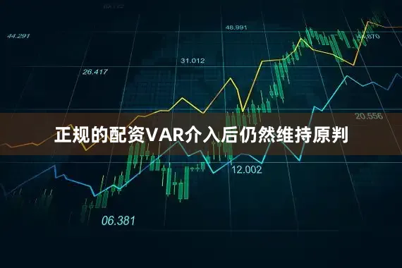 正规的配资VAR介入后仍然维持原判