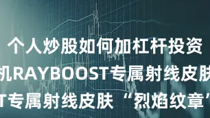 个人炒股如何加杠杆投资奖励随机RAYBOOST专属射线皮肤 “烈焰纹章”