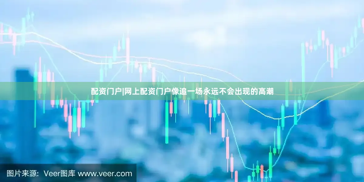 配资门户|网上配资门户像追一场永远不会出现的高潮