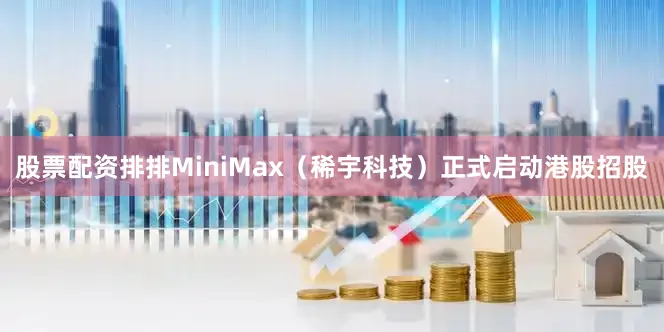 股票配资排排MiniMax（稀宇科技）正式启动港股招股