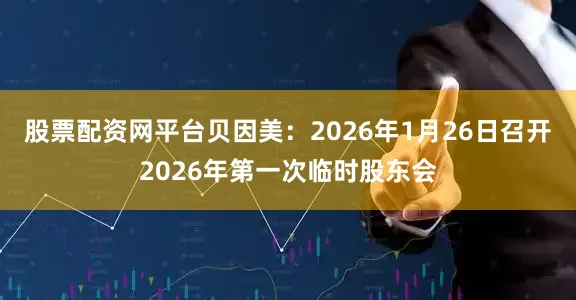 股票配资网平台贝因美：2026年1月26日召开2026年第一次临时股东会