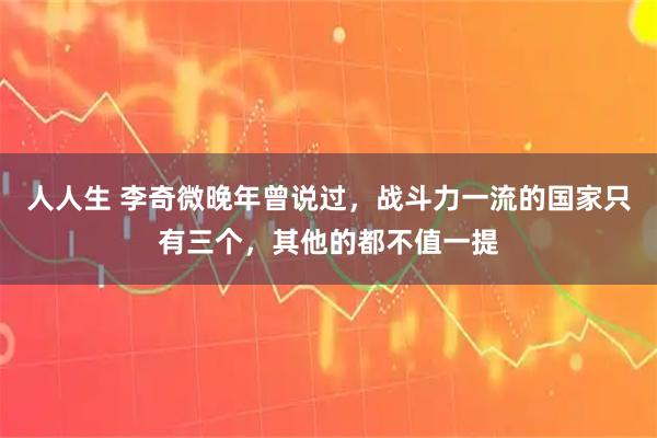 人人生 李奇微晚年曾说过,战斗力一流的国家只有三个,其他的都不值一提