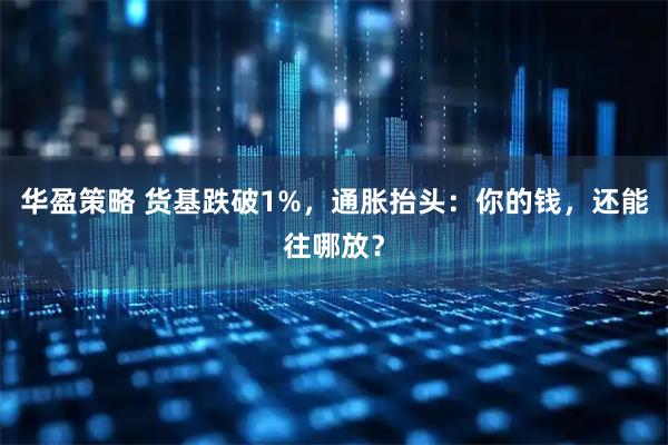 华盈策略 货基跌破1%，通胀抬头：你的钱，还能往哪放？