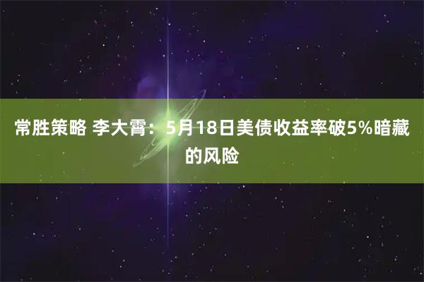 常胜策略 李大霄：5月18日美债收益率破5%暗藏的风险