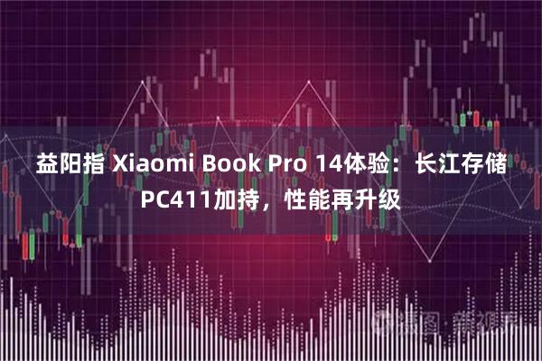 益阳指 Xiaomi Book Pro 14体验：长江存储PC411加持，性能再升级
